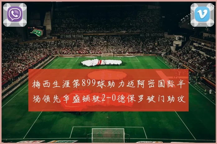 梅西生涯第899球助力迈阿密国际半场领先华盛顿联2-0德保罗破门助攻