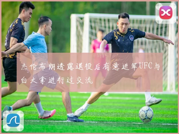 杰伦布朗透露退役后有意进军UFC与白大拿进行过交流