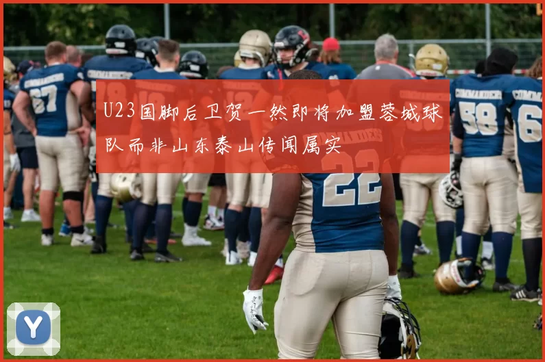 U23国脚后卫贺一然即将加盟蓉城球队而非山东泰山传闻属实