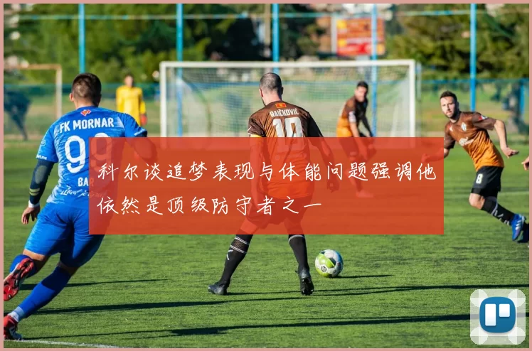 科尔谈追梦表现与体能问题强调他依然是顶级防守者之一