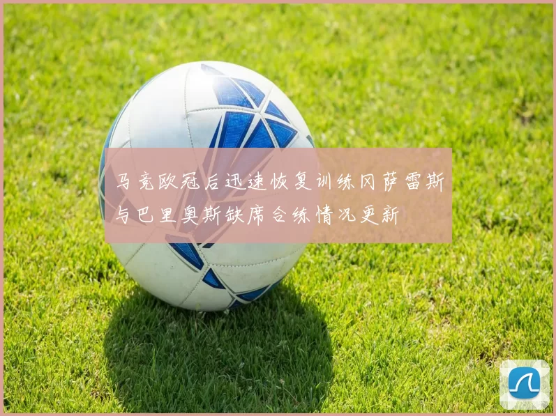 马竞欧冠后迅速恢复训练冈萨雷斯与巴里奥斯缺席合练情况更新