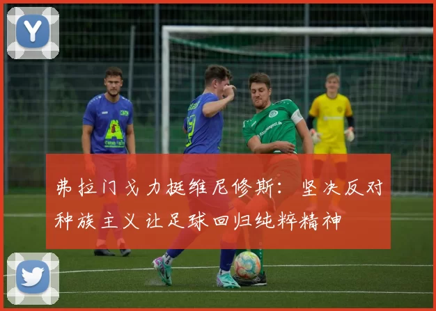 弗拉门戈力挺维尼修斯：坚决反对种族主义让足球回归纯粹精神