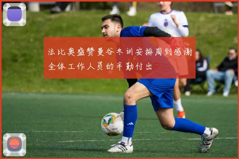 法比奥盛赞曼谷冬训安排周到感谢全体工作人员的辛勤付出