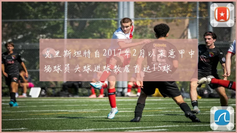 克里斯坦特自2017年2月以来意甲中场球员头球进球数居首达15球