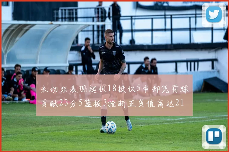 米切尔表现起伏18投仅5中却凭罚球贡献23分5篮板3抢断正负值高达21