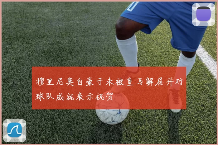 穆里尼奥自豪于未被皇马解雇并对球队成就表示祝贺