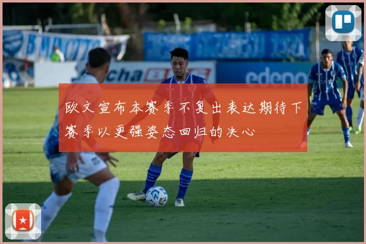 欧文宣布本赛季不复出表达期待下赛季以更强姿态回归的决心