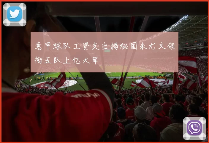 意甲球队工资支出揭秘国米尤文领衔五队上亿大军