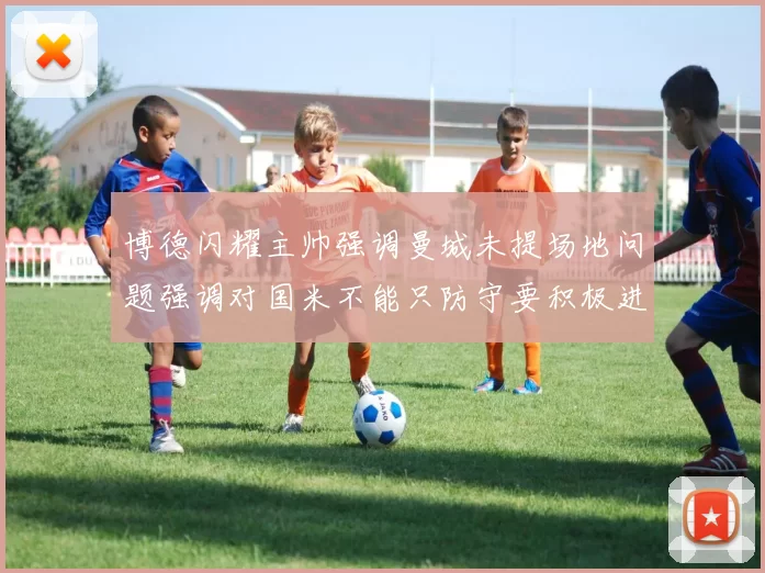 博德闪耀主帅强调曼城未提场地问题强调对国米不能只防守要积极进攻