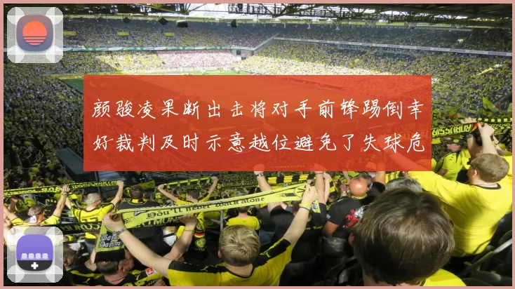 颜骏凌果断出击将对手前锋踢倒幸好裁判及时示意越位避免了失球危机