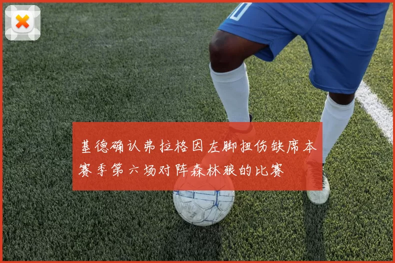 基德确认弗拉格因左脚扭伤缺席本赛季第六场对阵森林狼的比赛