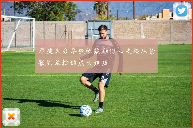 邓捷夫分享教练鼓励信心之路从紧张到放松的成长经历